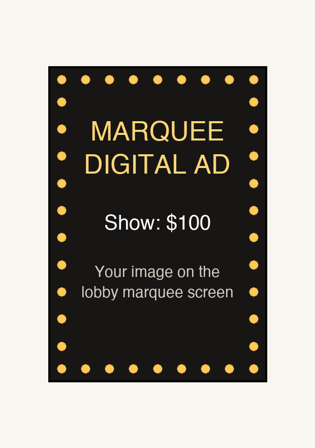 Marquee digital ad — your image on the lobby marquee screen, $100 per show